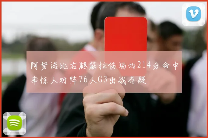 阿努诺比右腿筋拉伤场均214分命中率惊人对阵76人G3出战存疑