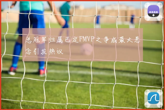 总冠军归属已定FMVP之争成最大悬念引发热议