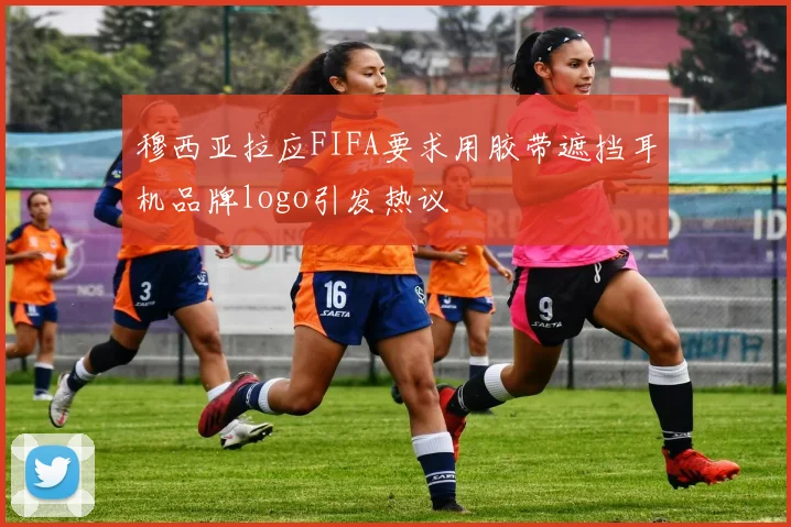 穆西亚拉应FIFA要求用胶带遮挡耳机品牌logo引发热议